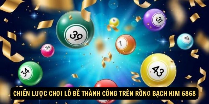 Chiến lược chơi lô đề thành công trên Rồng Bạch Kim 6868