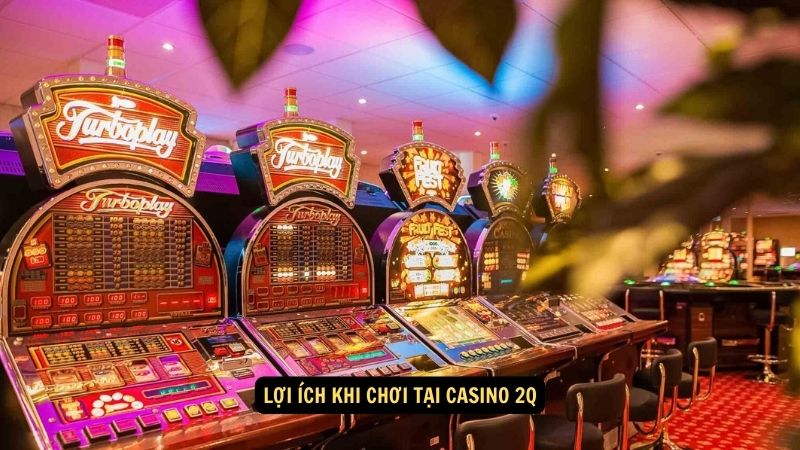 Lợi ích khi chơi tại Casino 2Q