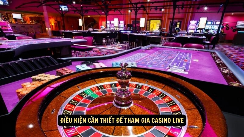 Điều kiện cần thiết để tham gia casino live