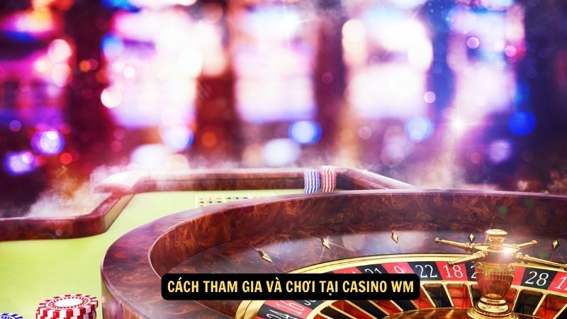 Cách tham gia và chơi tại Casino WM