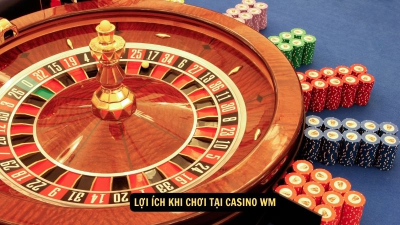 Lợi ích khi chơi tại Casino WM